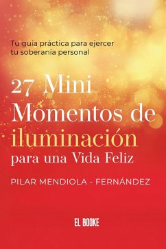 Cover 27 Mini momentos de iluminación para una vida felíz: Tu guía práctica para ejercer tu soberanía personal (eBook, ePUB)