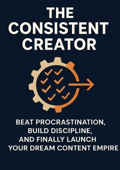 Cover The Consistent Creator: Beat Procrastination, Build Discipline, and Finally Launch Your Dream Content Empire (eBook, ePUB)