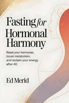 Fasting for Hormonal Harmony : Reset Your Hormones, Boost Metabolism, and Reclaim Your Energy After 40 (eBook, ePUB) - Merid, Ed Fasting for Hormonal Harmony : Reset Your Hormones, Boost Metabolism, and Reclaim Your Energy After 40 (eBook, ePUB) - Merid, Ed