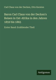 Baron Carl Claus von der Decken's Reisen in Ost-Afrika in den Jahren 1859 bis 1865 - Decken, Carl Claus von der; Kersten, Otto