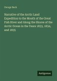 Narrative of the Arctic Land Expedition to the Mouth of the Great Fish River and Along the Shores of the Arctic Ocean in the Years 1833, 1834, and 1835