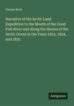 Cover Narrative of the Arctic Land Expedition to the Mouth of the Great Fish River and Along the Shores of the Arctic Ocean in the Years 1833, 1834, and 1835