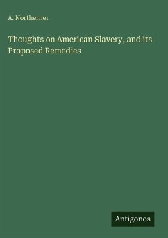 Thoughts on American Slavery, and its Proposed Remedies - Northerner, A.
