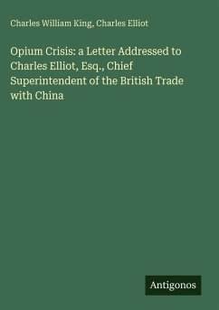 Opium Crisis: a Letter Addressed to Charles Elliot, Esq., Chief Superintendent of the British Trade with China Cover Opium Crisis: a Letter Addressed to Charles Elliot, Esq., Chief Superintendent of the British Trade with China