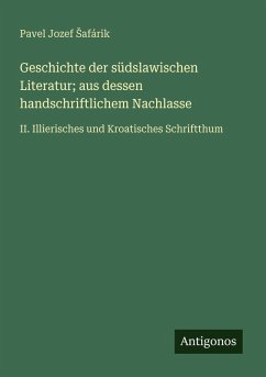 Geschichte der südslawischen Literatur; aus dessen handschriftlichem Nachlasse - ¿Afárik, Pavel Jozef
