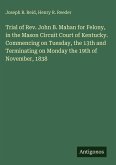 Trial of Rev. John B. Mahan for Felony, in the Mason Circuit Court of Kentucky. Commencing on Tuesday, the 13th and Terminating on Monday the 19th of November, 1838 Trial of Rev. John B. Mahan for Felony, in the Mason Circuit Court of Kentucky. Commencing on Tuesday, the 13th and Terminating on Monday the 19th of November, 1838
