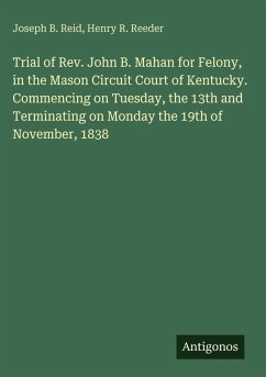Trial of Rev. John B. Mahan for Felony, in the Mason Circuit Court of Kentucky. Commencing on Tuesday, the 13th and Terminating on Monday the 19th of November, 1838 - Reid, Joseph B.; Reeder, Henry R.