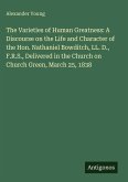 The Varieties of Human Greatness: A Discourse on the Life and Character of the Hon. Nathaniel Bowditch, LL. D., F.R.S., Delivered in the Church on Church Green, March 25, 1838