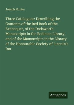 Cover Three Catalogues: Describing the Contents of the Red Book of the Exchequer, of the Dodsworth Manuscripts in the Bodleian Library, and of the Manuscripts in the Library of the Honourable Society of Lincoln's Inn