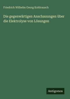Cover Die gegenwärtigen Anschauungen über die Elektrolyse von Lösungen