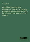 Narrative of the Arctic Land Expedition to the Mouth of the Great Fish River and Along the Shores of the Arctic Ocean in the Years 1833, 1834, and 1835