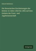 Die literarischen Erscheinungen der letzten 10 Jahre 1856 bis 1865 auf dem Gebiete der Forst- und Jagdwissenschaft