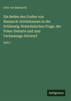 Cover Die Reden des Grafen von Bismarck-Schönhausen in der Schleswig-Holsteinischen Frage, der Polen-Debatte und zum Verfassungs-Entwurf