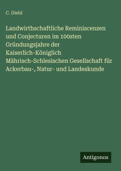 Cover Landwirthschaftliche Reminiscenzen und Conjecturen im 100sten Gründungsjahre der Kaiserlich-Königlich Mährisch-Schlesischen Gesellschaft für Ackerbau-, Natur- und Landeskunde