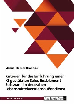 Kriterien für die Einführung einer KI-gestützten Sales Enablement Software im deutschen Lebensmittelvertriebsaußendienst - Becker-Drobnjak, Manuel Kriterien für die Einführung einer KI-gestützten Sales Enablement Software im deutschen Lebensmittelvertriebsaußendienst - Becker-Drobnjak, Manuel