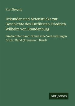 Urkunden und Actenstücke zur Geschichte des Kurfürsten Friedrich Wilhelm von Brandenburg - Breysig, Kurt Urkunden und Actenstücke zur Geschichte des Kurfürsten Friedrich Wilhelm von Brandenburg - Breysig, Kurt