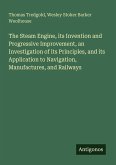 The Steam Engine, its Invention and Progressive Improvement, an Investigation of its Principles, and its Application to Navigation, Manufactures, and Railways