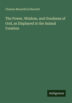 The Power, Wisdom, and Goodness of God, as Displayed in the Animal Creation - Burnett, Charles Mountford