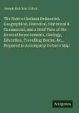 The State of Indiana Delineated. Geographical, Historical, Statistical & Commercial, and a Brief View of the Internal Improvements, Geology, Education, Travelling Routes, &c., Prepared to Accompany Colton's Map