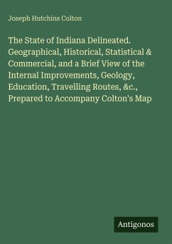 Cover The State of Indiana Delineated. Geographical, Historical, Statistical & Commercial, and a Brief View of the Internal Improvements, Geology, Education, Travelling Routes, &c., Prepared to Accompany Colton's Map