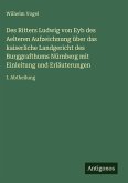 Des Ritters Ludwig von Eyb des Aelteren Aufzeichnung über das kaiserliche Landgericht des Burggrafthums Nürnberg mit Einleitung und Erläuterungen