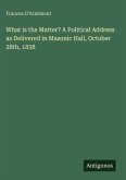 What is the Matter? A Political Address as Delivered in Masonic Hall, October 28th, 1838