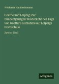 Goethe und Leipzig: Zur hundertjährigen Wiederkehr des Tags von Goethe's Aufnahme auf Leipzigs Hochschule Goethe und Leipzig: Zur hundertjährigen Wiederkehr des Tags von Goethe's Aufnahme auf Leipzigs Hochschule