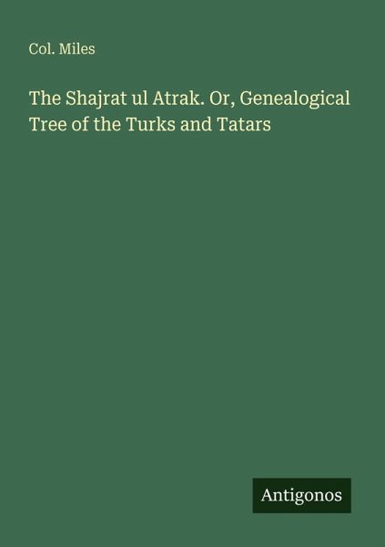 The Shajrat ul Atrak. Or, Genealogical Tree of the Turks and Tatars