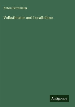 Volkstheater und Localbühne - Bettelheim, Anton Volkstheater und Localbühne - Bettelheim, Anton