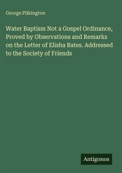 Water Baptism Not a Gospel Ordinance, Proved by Observations and Remarks on the Letter of Elisha Bates. Addressed to the Society of Friends - Pilkington, George