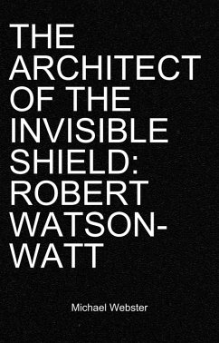 The Architect of the Invisible Shield: Robert Watson-Watt (eBook, ePUB) - Webster, Michael The Architect of the Invisible Shield: Robert Watson-Watt (eBook, ePUB) - Webster, Michael