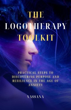 Cover The Logotherapy Toolkit:Practical Steps to Discovering Purpose and Resilience in the Age of Anxiety (eBook, ePUB)