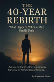 The 40 Year Rebirth: What Happens When a man Finally Feels (Trilogy 1, #1) (eBook, ePUB) The 40 Year Rebirth: What Happens When a man Finally Feels (Trilogy 1, #1) (eBook, ePUB)