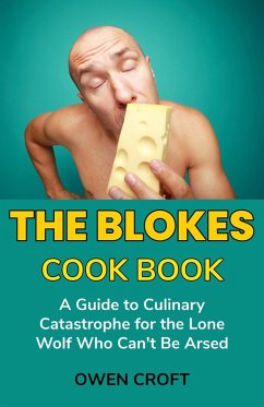 Cover The Blokes Cook Book A Guide to Culinary Catastrophe for the Lone Wolf Who Can't Be Arsed (eBook, ePUB)