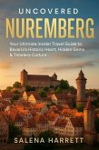 Uncovered Nuremberg Travel Guide: Your Ultimate Insider Travel Guide to Bavaria's Historic Heart, Hidden Gems & Timeless Culture (eBook, ePUB) Uncovered Nuremberg Travel Guide: Your Ultimate Insider Travel Guide to Bavaria's Historic Heart, Hidden Gems & Timeless Culture (eBook, ePUB)
