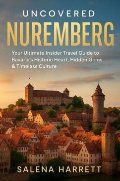 Cover Uncovered Nuremberg Travel Guide: Your Ultimate Insider Travel Guide to Bavaria's Historic Heart, Hidden Gems & Timeless Culture (eBook, ePUB)