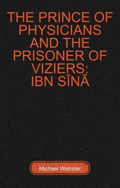 The Prince of Physicians and the Prisoner of Viziers: Ibn Sina (eBook, ePUB) - Webster, Michael The Prince of Physicians and the Prisoner of Viziers: Ibn Sina (eBook, ePUB) - Webster, Michael