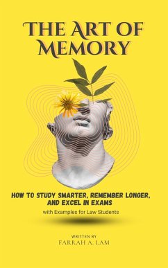 The Art of Memory: How to Study Smarter, Remember Longer, and Excel in Exams - with Examples for Law Students (eBook, ePUB) - Lam, Farrah A.