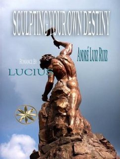 Sculpting Your Own Destiny (eBook, ePUB) - Ruiz, André Luiz; Lucius, By the Spirit