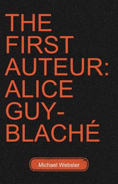 The First Auteur: Alice Guy-Blaché (eBook, ePUB) - Webster, Michael The First Auteur: Alice Guy-Blaché (eBook, ePUB) - Webster, Michael