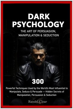 Dark Psychology: The Art of Persuasion, Manipulation & Seduction - 300 Powerful Techniques Used by the World's Most Influential to Manipulate, Seduce & Persuade (eBook, ePUB) - C., Randel