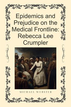 Epidemics and Prejudice on the Medical Frontline: Rebecca Lee Crumpler (eBook, ePUB) - Webster, Michael Epidemics and Prejudice on the Medical Frontline: Rebecca Lee Crumpler (eBook, ePUB) - Webster, Michael