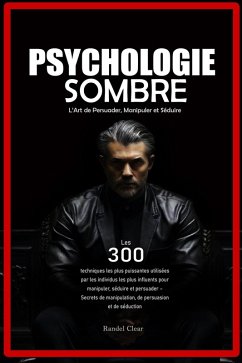 Psychologie Sombre : L'Art de Persuader, Manipuler et Séduire - Les 300 techniques les plus puissantes utilisées par les individus les plus influents pour manipuler, séduire et persuader - Secrets de (eBook, ePUB) - C., Randel Psychologie Sombre : L'Art de Persuader, Manipuler et Séduire - Les 300 techniques les plus puissantes utilisées par les individus les plus influents pour manipuler, séduire et persuader - Secrets de (eBook, ePUB) - C., Randel