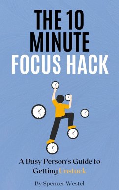 The 10-Minute Focus Hack: A Busy Person's Guide to Getting Unstuck (eBook, ePUB) - Westel, Spencer