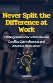 Never Split the Difference at Work: FBI Negotiation Secrets to Resolve Conflict, Gain Influence, and Advance Your Career (eBook, ePUB)