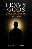 I Envy Gods: Turning Fear, Failure, and Pressure Into Power They Can't Ignore (eBook, ePUB)