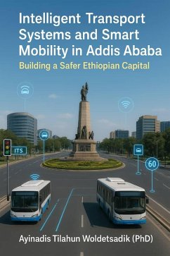 Intelligent Transport Systems and Smart Mobility in Addis Ababa: Building a Safer Ethiopian Capital (eBook, ePUB) - Ayinadis Intelligent Transport Systems and Smart Mobility in Addis Ababa: Building a Safer Ethiopian Capital (eBook, ePUB) - Ayinadis