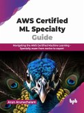 AWS Certified ML Specialty Guide: Navigating the AWS Certified Machine Learning - Specialty Exam From Novice to Expert (eBook, ePUB)