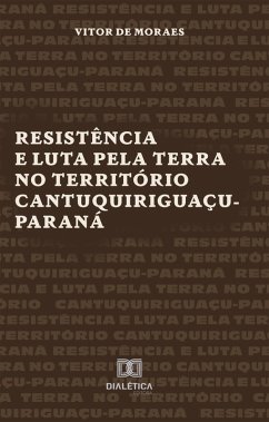Resistência e Luta pela Terra no Território Cantuquiriguaçu-Paraná (eBook, ePUB) - Moraes, Vitor de