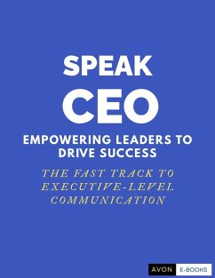 Speak CEO: Empowering Leaders to Success - The Fast Track to Executive-Level Communication (eBook, ePUB) - E-Books, Avon